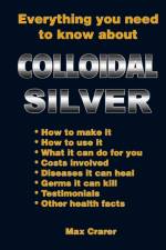 Everything You Need to Know About Colloidal Silver af Max Crarer