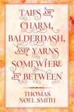 Tales of Charm, Balderdash, and Yarns Somewhere In Between af Thomas Noel Smith