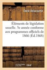 Elements de Legislation Usuelle. 3e Annee Conforme Aux Programmes Officiels de 1866 af Emile Delacourtie