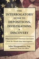 Interrogators' Guide to Depositions, Investigations, & Discovery af John Morgenstern Esq