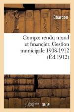 Compte Rendu Moral Et Financier. Gestion Municipale 1908-1912 af Chardon