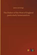 Dialect of the West of England particularly Somersetshire af James (Tufts University USA) Jennings