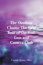 Outdoor Chums The First Tour of the Rod, Gun and Camera Club af Captain Quincy Allen