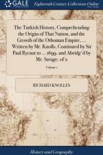 Turkish History, Comprehending the Origin of That Nation, and the Growth of the Othoman Empire, ... Written by Mr. Knolls, Continued by Sir Paul Rycaut to ... 1699. and Abridg'd by Mr. Savage. of 2; Volume 1 af Richard Knolles