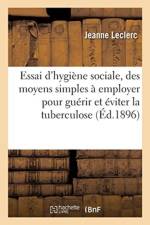 Essai d'Hygi ne Sociale, Des Moyens Simples Employer Pour Gu rir Et viter La Tuberculose af LECLERC-J
