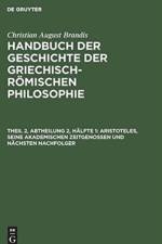Handbuch der Geschichte der Griechisch-Roemischen Philosophie, Theil 2, Abtheilung 2, Halfte 1, Aristoteles, seine akademischen Zeitgenossen und nachsten Nachfolger af Christian August Brandis