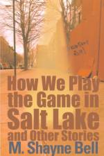 How We Play the Game in Salt Lake and Other Stories af M. Shayne Bell