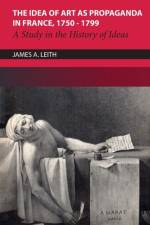 The Idea of Art as Propaganda in France, 1750-1799 af James A Leith