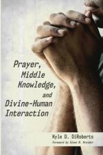 Prayer, Middle Knowledge, and Divine-Human Interaction af Kyle D Diroberts