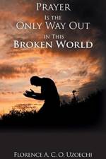 Prayer Is the Only Way out in This Broken World af Florence A C O Uzoechi