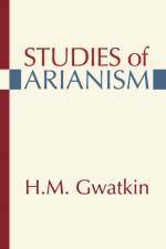 Studies of Arianism af Henry M Gwatkin