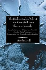 The Earliest Life of Christ Ever Compiled from the Four Gospels af J Hamlyn Hill