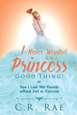 I Never Wanted to Be a Princess-Good Thing! or How I Lost 380 Pounds Without Diet or Exercise af C R Rae