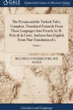 The Persian and the Turkish Tales, Compleat. Translated Formerly From Those Languages Into French, by M. Petis de la Croix, And now Into English From That Translation of 2; Volume 1 af Multiple Contributors