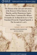 The History of the Life and Adventures of the Renown'd Don Quixote, de la Mancha, and his Humourous Squire Sancho Panca, Continued By Alfonso Fernandez de Avellaneda In two vs Now Translated From the Original Spanish, w The Second ed v 2 of 2; Volume 2