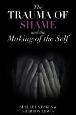 The Trauma of Shame and the Making of the Self af Shelley Stokes