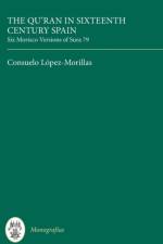 The Qur'an in Sixteenth Century Spain: Six Morisco Versions of Sura 79 af Consuelo Lopez-Morillas