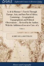 A. de la Motraye's Travels Through Europe, Asia, and Into Part of Africa; Containing ... Geographical, Topographical, and Political Observations ... Revised by the Author; With the Addition of Two New Cuts. of 2; Volume 2 af Aubry De La Mottraye