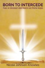 BORN TO INTERCEDE Prayer-An Intercessor's Most Powerful and Effective Weapon af Nicole Johnson-Knowles