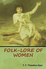 Folk-Lore of Women af T F Thiselton Dyer
