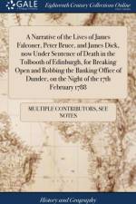 A Narrative of the Lives of James Falconer, Peter Bruce, and James Dick, now Under Sentence of Death in the Tolbooth of Edinburgh, for Breaking Open and Robbing the Banking Office of Dundee, on the Night of the 17th February 1788 af Multiple Contributors