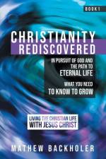 Christianity Rediscovered, in Pursuit of God and the Path to Eternal Life af Mathew Backholer