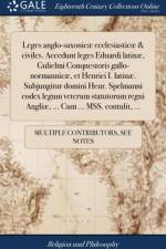 Leges Anglo-Saxonic Ecclesiastic & Civiles. Accedunt Leges Eduardi Latin , Gulielmi Conquestoris Gallo-Normannic , Et Henrici I. Latin . Subjungitur Domini Henr. Spelmanni Codex Legum Veterum Statutorum Regni Angli , ... Cum ... Mss. Contulit, ... af Multiple Contributors