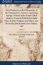 Piety Promoted, in Brief Memorials, of the Virtuous Lives, Services, and Dying Sayings, of Some of the People Called Quakers, Formerly Published in Eight Parts, by John Tomkins, and Others, now Revised by John Kendal A new Edition. of 8; Volume 1 af Multiple Contributors