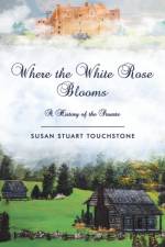 Where the White Rose Blooms af Susan Stuart Touchstone