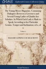 Young Misses Magazine, Containing Dialogues Between a Governess and Several Young Ladies of Quality Her Scholars. in Which Each Lady Is Made to Speak According to Her Particular Genius, Temper and Inclination; Ed 2, of 2; Volume 2 af Madame Leprince de Beaumont