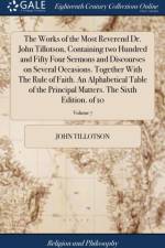 Works of the Most Reverend Dr. John Tillotson, Containing Two Hundred and Fifty Four Sermons and Discourses on Several Occasions. Together with the Rule of Faith. an Alphabetical Table of the Principal Matters. the Sixth Edition. of 10; Volume 7 af John Tillotson
