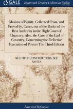 Maxims of Equity, Collected From, and Proved By, Cases, Out of the Books of the Best Authority in the High Court of Chancery. Also, the Case of the Earl of Coventry, Concerning the Defective Execution of Powers the Third Edition af Multiple Contributors