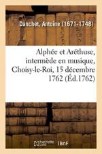 Alphee Et Arethuse, Intermede En Musique, Choisy-Le-Roi, 15 Decembre 1762 af Antoine Danchet