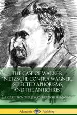 The Case of Wagner, Nietzsche Contra Wagner, Selected Aphorisms, and The Antichrist af Friedrich Nietzsche
