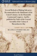 Several Methods of Making Salt-Petre; Recommended to the Inhabitants of the United Colonies, by the Honorable Continental Congress. and Re-Published by Order of the General Assembly of the Colony of Massachusetts-Bay af Multiple Contributors