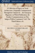 Collection of Papers on Naval Architecture; Originally Communicated Through the Channel of ... the European Magazine; In Which Publication, the Further Communications on This Subject Will Be Continued. Vol.I. the Third Edition. of 1; Volume 1 af Multiple Contributors