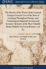 History of the Works of the Learned Giving a General View of the State of Learning Throughout Europe, and Containing an Impartial Account and Accurate Abstracts of the Most Valuable Books Publish'd in Great Britain v 2 of 84 af Multiple Contributors