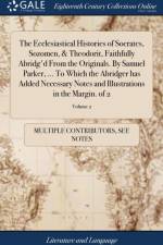 Ecclesiastical Histories of Socrates, Sozomen, & Theodorit, Faithfully Abridg'd from the Originals. by Samuel Parker, ... to Which the Abridger Has Added Necessary Notes and Illustrations in the Margin. of 2; Volume 2 af Multiple Contributors