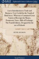 New Introduction to Trade and Business; Very Useful for the Youth of Both Sexes. Wherein Is Contained Great Variety of Receipts for Money, Promissory Notes, Bills of Exchange, the Fourth Edition, Designed for the Use of Schools af Peter Hudson