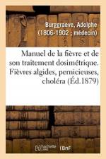 Manuel de la fievre et de son traitement dosimetrique. Fievres algides, pernicieuses, cholera af Burggraeve-A