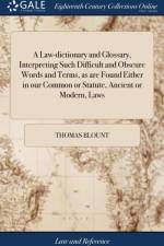 A Law-dictionary and Glossary, Interpreting Such Difficult and Obscure Words and Terms, as are Found Either in our Common or Statute, Ancient or Modern, Laws af Thomas Blount