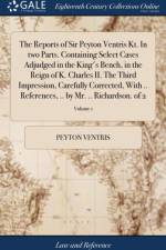 Reports of Sir Peyton Ventris Kt. in Two Parts. Containing Select Cases Adjudged in the King's Bench, in the Reign of K. Charles II. the Third Impression, Carefully Corrected, with .. References, .. by Mr. .. Richardson. of 2; Volume 1 af Peyton Ventris