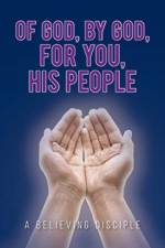 Of God, by God, for You, His People af A Believing Disciple