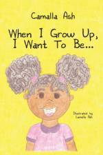 When I Grow Up, I Want To Be... af Camalla Ash