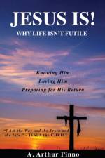 JESUS IS! Why life isn't futile af A Arthur Pinno