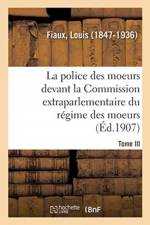 La Police Des Moeurs Devant La Commission Extraparlementaire Du Regime Des Moeurs. Tome III af Louis Fiaux