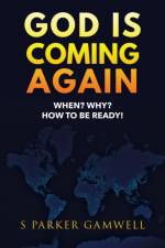 GOD IS COMING AGAIN When? Why? How to be Ready! af S Parker Gamwell
