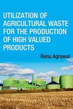 Utilization of Agricultural Waste for the Production of High Valued Products af Renu Agarwal