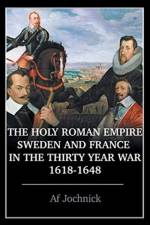 Holy Roman Empire, Sweden, and France in the Thirty Year War, 1618-1648 af Af Jochnick