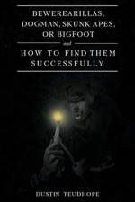 Bewerearillas, Dogman, Skunk Apes, or Bigfoot and How to Find Them Successfully af Dustin Teudhope